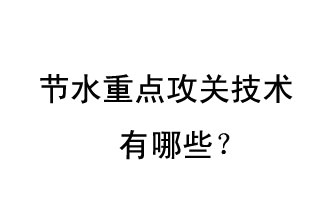 2019年節(jié)水重點攻關技術是哪些？